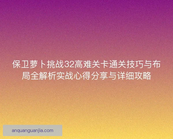 保卫萝卜挑战32高难关卡通关技巧与布局全解析实战心得分享与详细攻略