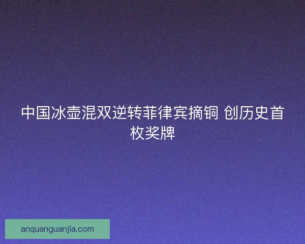 中国冰壶混双逆转菲律宾摘铜 创历史首枚奖牌