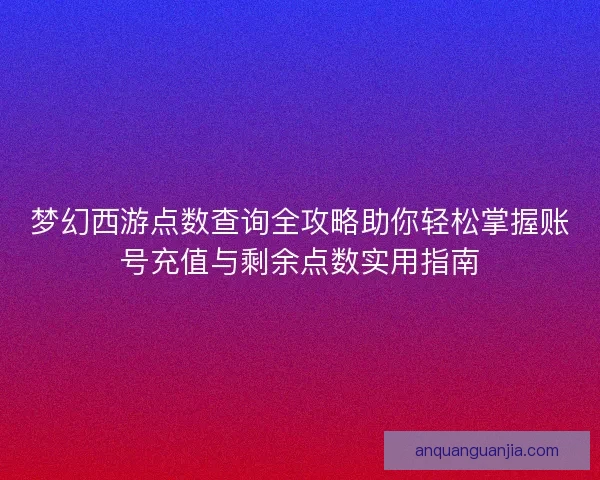 梦幻西游点数查询全攻略助你轻松掌握账号充值与剩余点数实用指南